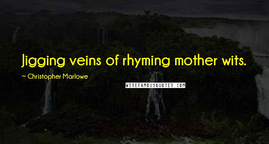 Christopher Marlowe Quotes: Jigging veins of rhyming mother wits.