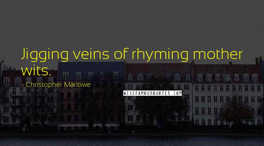 Christopher Marlowe Quotes: Jigging veins of rhyming mother wits.