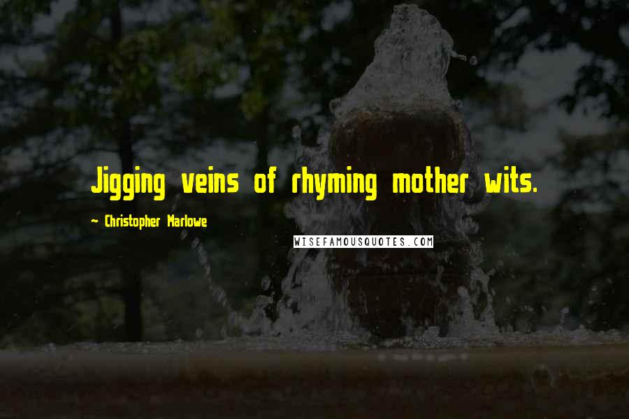 Christopher Marlowe Quotes: Jigging veins of rhyming mother wits.