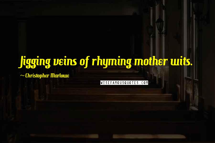 Christopher Marlowe Quotes: Jigging veins of rhyming mother wits.