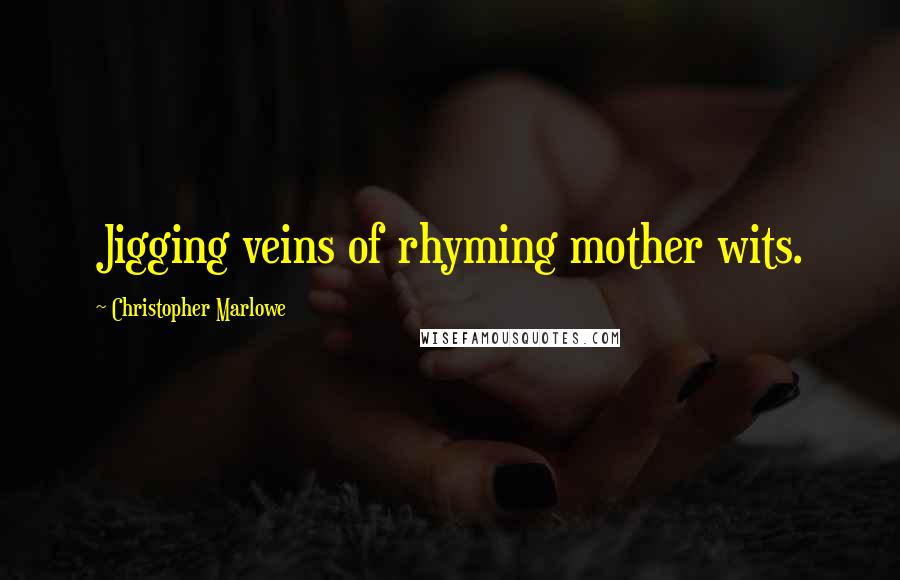 Christopher Marlowe Quotes: Jigging veins of rhyming mother wits.