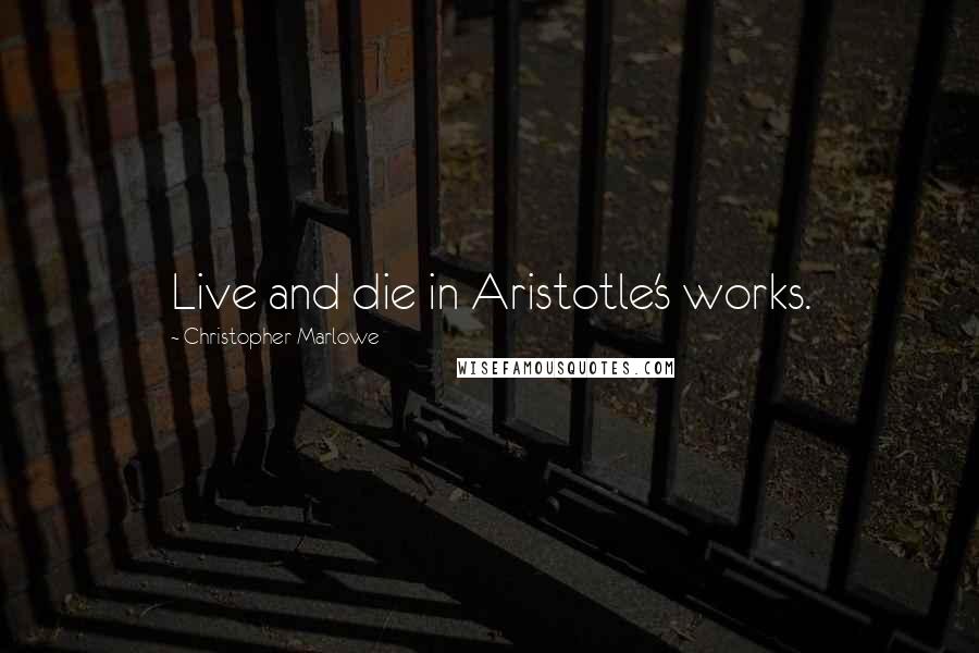 Christopher Marlowe Quotes: Live and die in Aristotle's works.