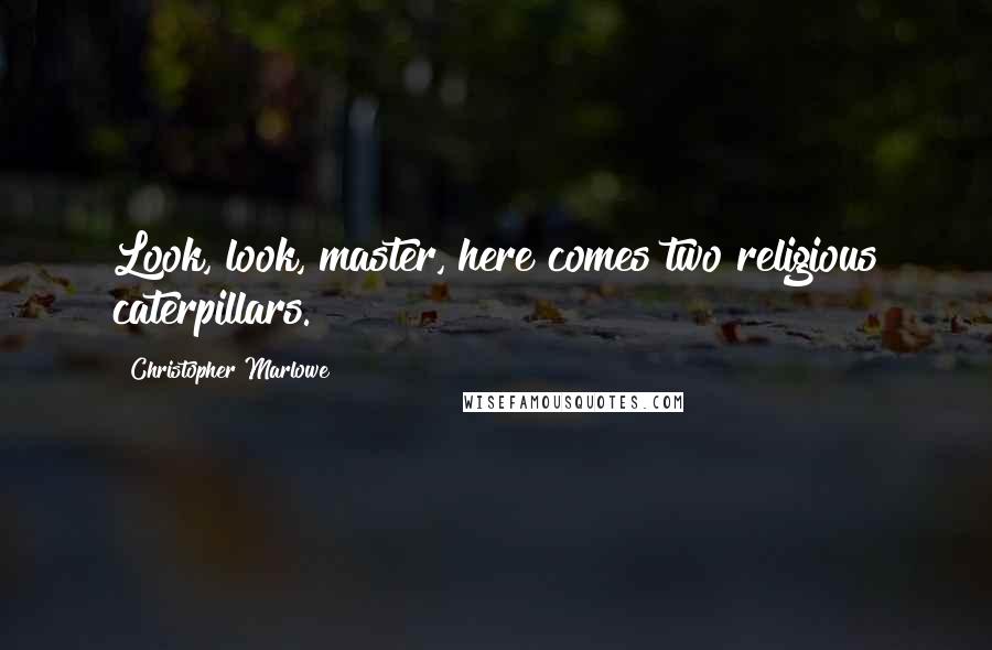 Christopher Marlowe Quotes: Look, look, master, here comes two religious caterpillars.