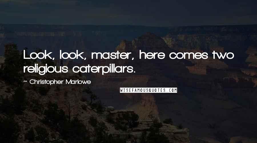 Christopher Marlowe Quotes: Look, look, master, here comes two religious caterpillars.