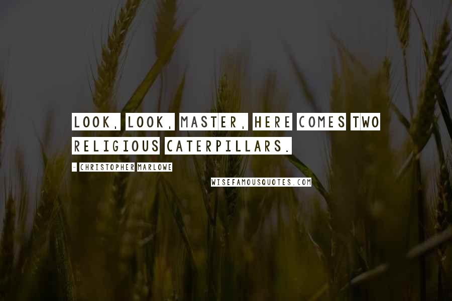 Christopher Marlowe Quotes: Look, look, master, here comes two religious caterpillars.