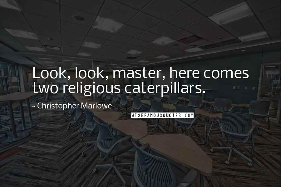 Christopher Marlowe Quotes: Look, look, master, here comes two religious caterpillars.