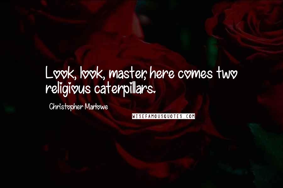 Christopher Marlowe Quotes: Look, look, master, here comes two religious caterpillars.