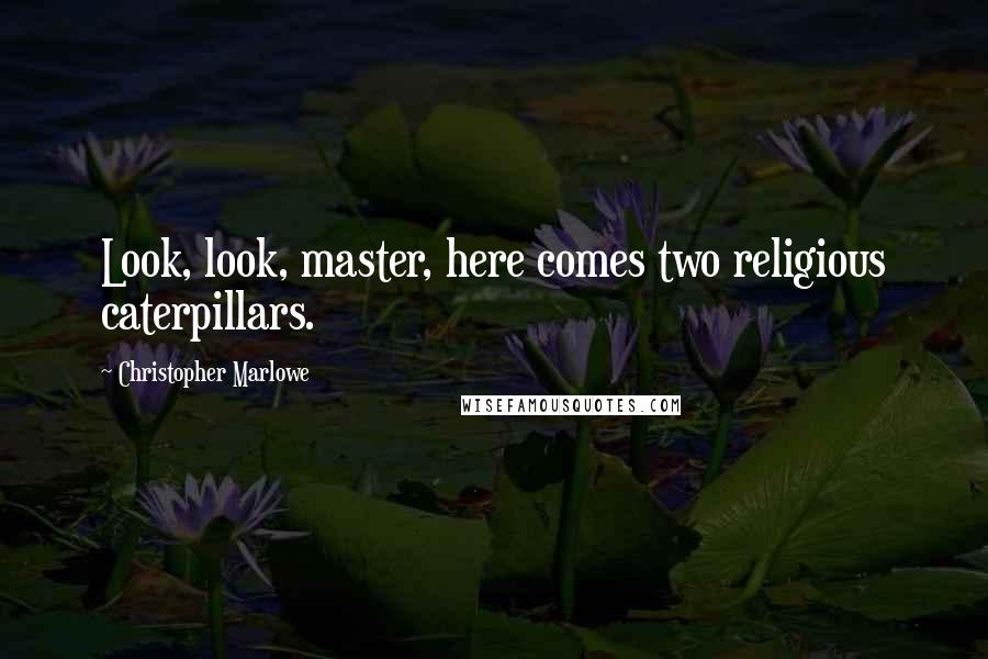 Christopher Marlowe Quotes: Look, look, master, here comes two religious caterpillars.