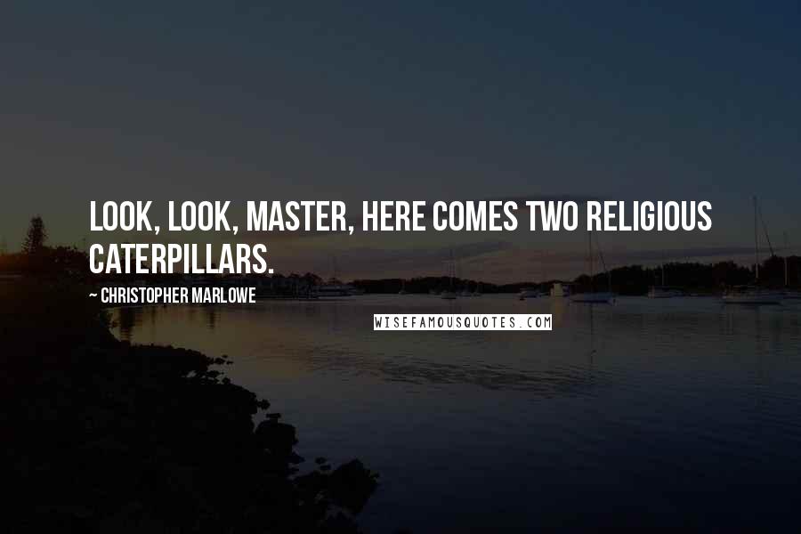 Christopher Marlowe Quotes: Look, look, master, here comes two religious caterpillars.