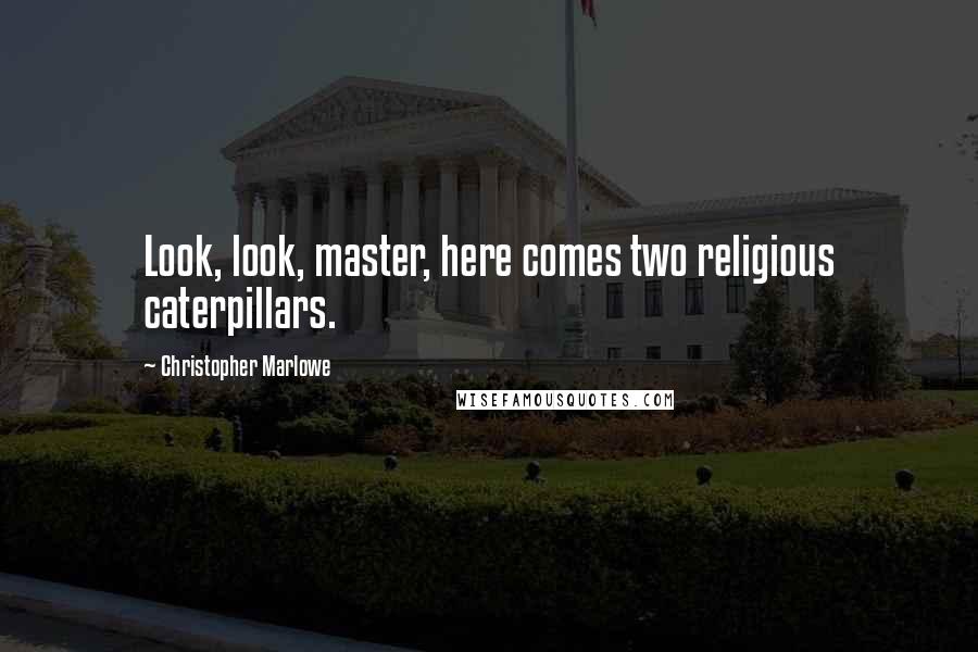 Christopher Marlowe Quotes: Look, look, master, here comes two religious caterpillars.