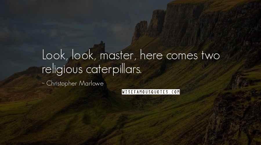 Christopher Marlowe Quotes: Look, look, master, here comes two religious caterpillars.