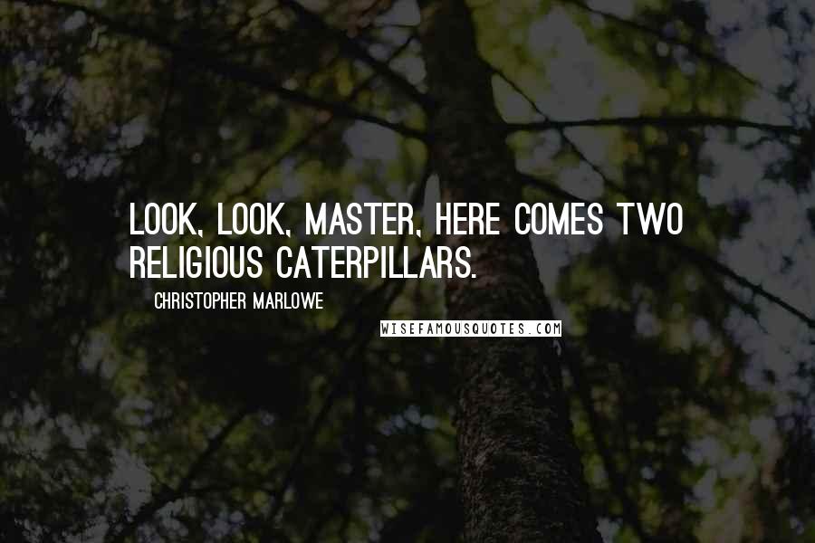 Christopher Marlowe Quotes: Look, look, master, here comes two religious caterpillars.