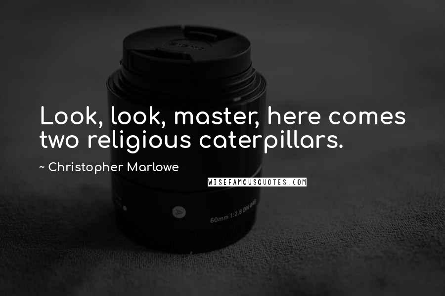 Christopher Marlowe Quotes: Look, look, master, here comes two religious caterpillars.