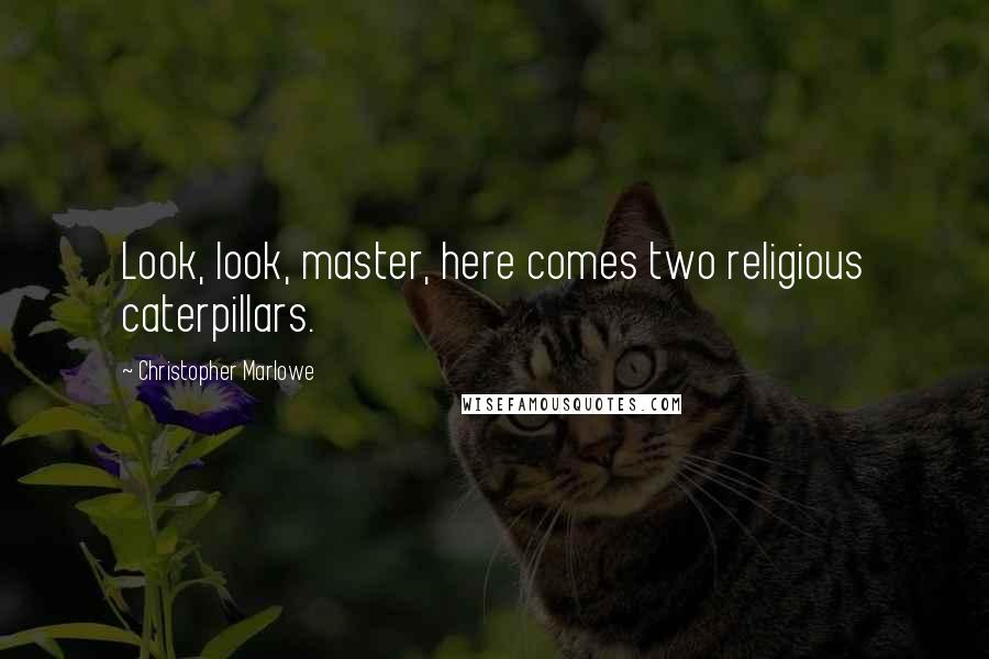 Christopher Marlowe Quotes: Look, look, master, here comes two religious caterpillars.