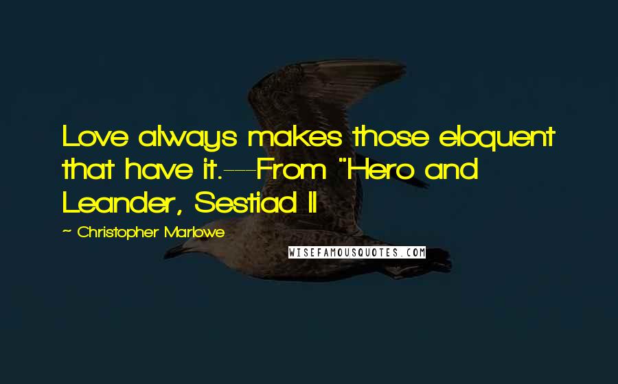 Christopher Marlowe Quotes: Love always makes those eloquent that have it.---From "Hero and Leander, Sestiad II