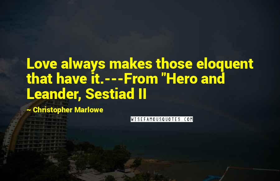 Christopher Marlowe Quotes: Love always makes those eloquent that have it.---From "Hero and Leander, Sestiad II