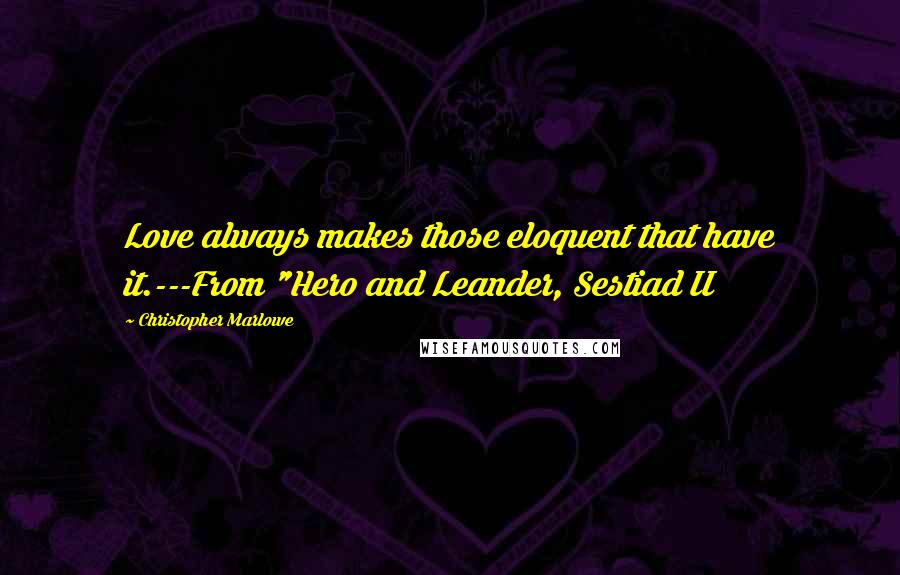 Christopher Marlowe Quotes: Love always makes those eloquent that have it.---From "Hero and Leander, Sestiad II