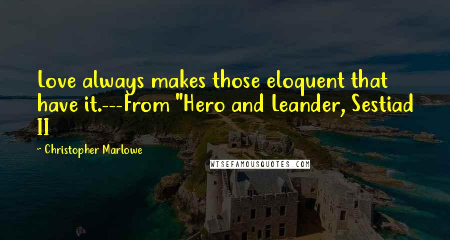 Christopher Marlowe Quotes: Love always makes those eloquent that have it.---From "Hero and Leander, Sestiad II