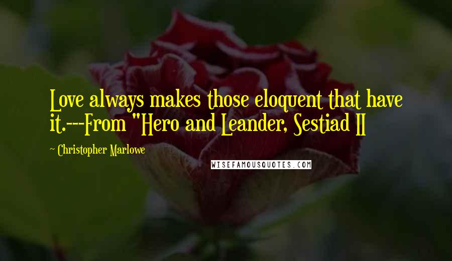 Christopher Marlowe Quotes: Love always makes those eloquent that have it.---From "Hero and Leander, Sestiad II