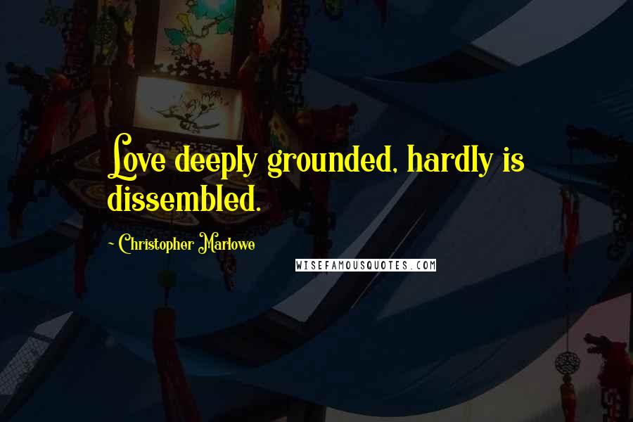 Christopher Marlowe Quotes: Love deeply grounded, hardly is dissembled.