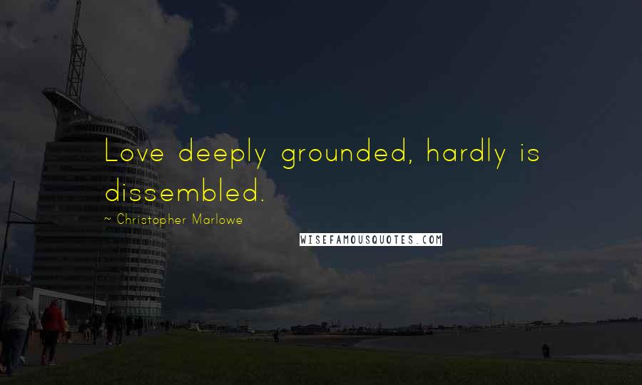 Christopher Marlowe Quotes: Love deeply grounded, hardly is dissembled.