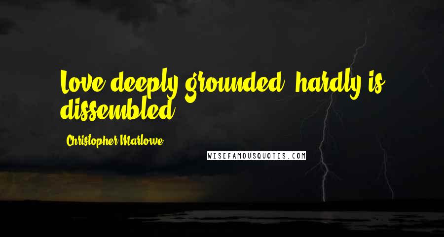 Christopher Marlowe Quotes: Love deeply grounded, hardly is dissembled.