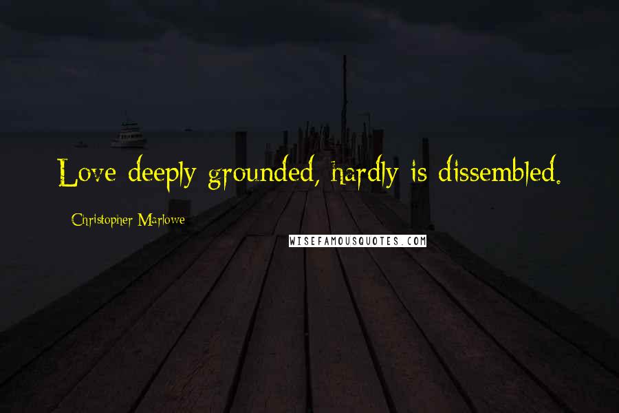 Christopher Marlowe Quotes: Love deeply grounded, hardly is dissembled.