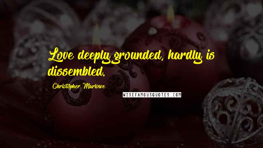 Christopher Marlowe Quotes: Love deeply grounded, hardly is dissembled.