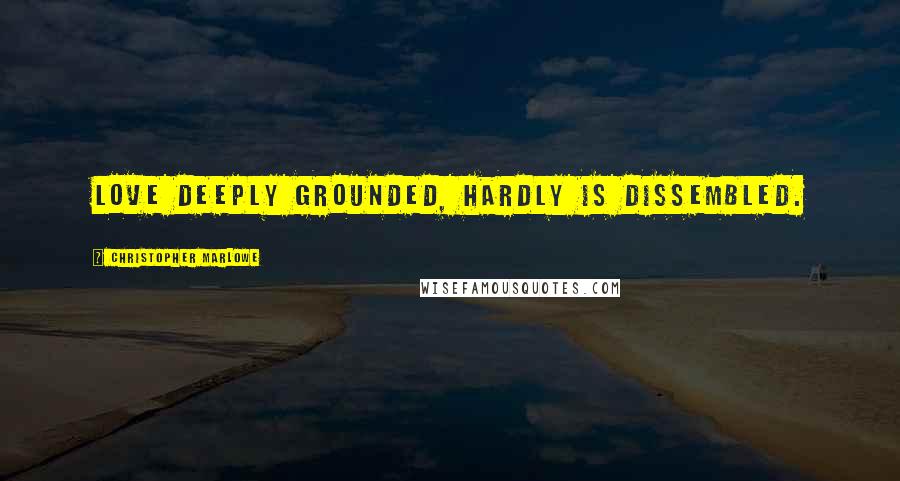 Christopher Marlowe Quotes: Love deeply grounded, hardly is dissembled.