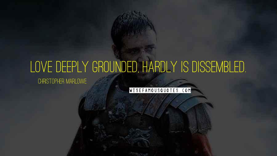 Christopher Marlowe Quotes: Love deeply grounded, hardly is dissembled.