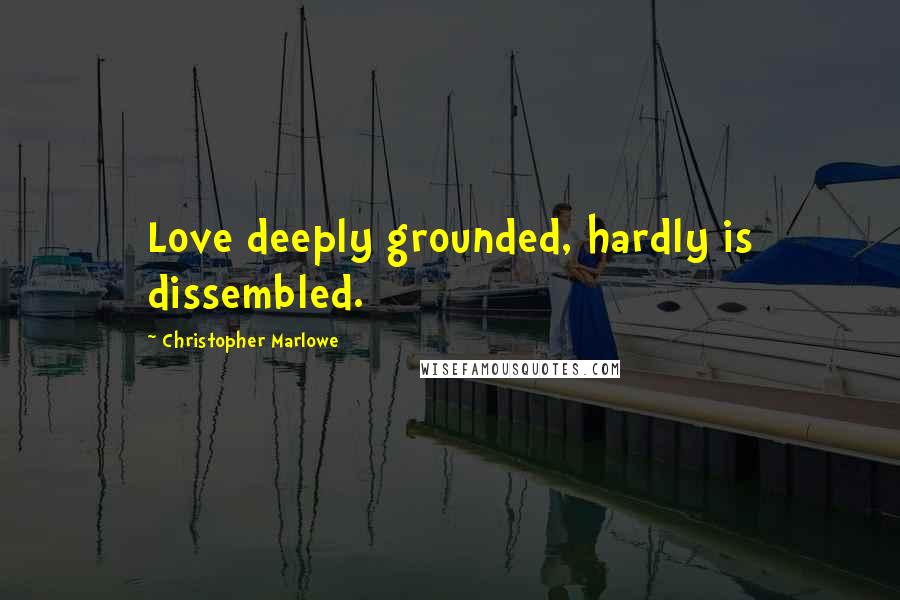 Christopher Marlowe Quotes: Love deeply grounded, hardly is dissembled.
