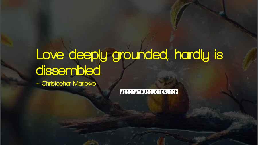 Christopher Marlowe Quotes: Love deeply grounded, hardly is dissembled.