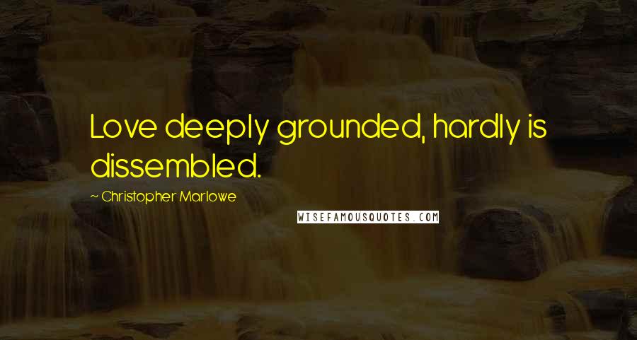 Christopher Marlowe Quotes: Love deeply grounded, hardly is dissembled.