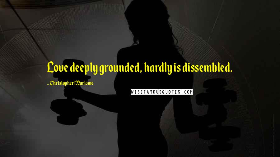 Christopher Marlowe Quotes: Love deeply grounded, hardly is dissembled.