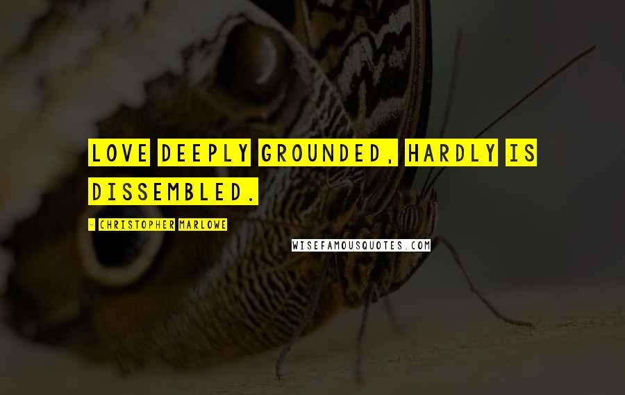 Christopher Marlowe Quotes: Love deeply grounded, hardly is dissembled.