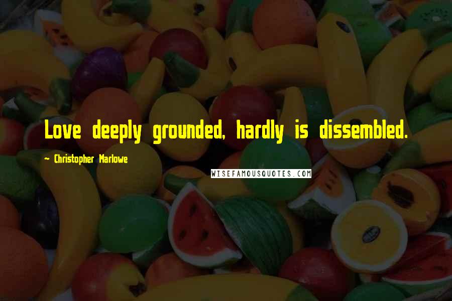 Christopher Marlowe Quotes: Love deeply grounded, hardly is dissembled.