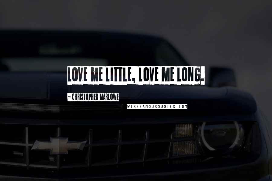 Christopher Marlowe Quotes: Love me little, love me long.