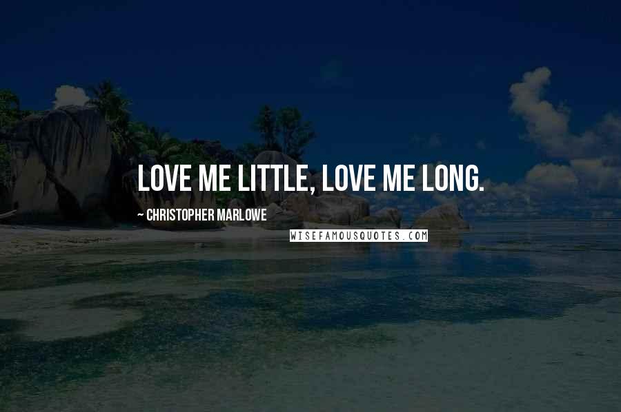 Christopher Marlowe Quotes: Love me little, love me long.