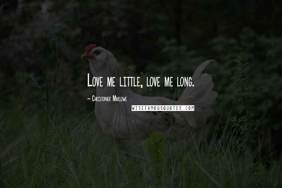 Christopher Marlowe Quotes: Love me little, love me long.