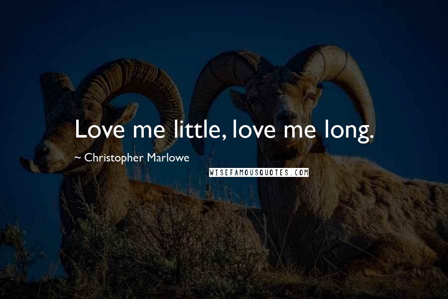 Christopher Marlowe Quotes: Love me little, love me long.