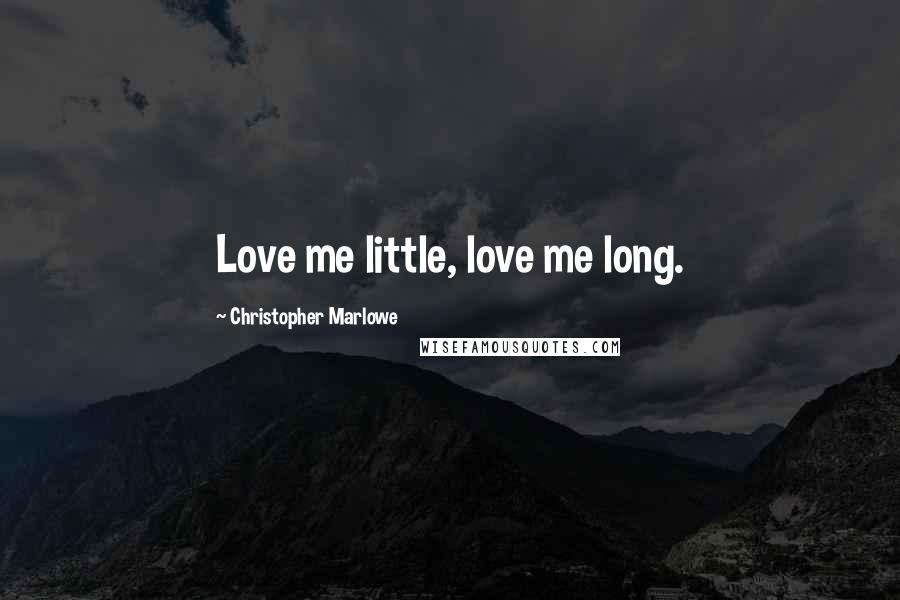 Christopher Marlowe Quotes: Love me little, love me long.