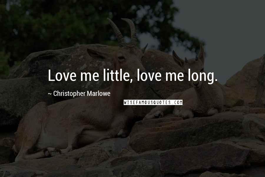 Christopher Marlowe Quotes: Love me little, love me long.