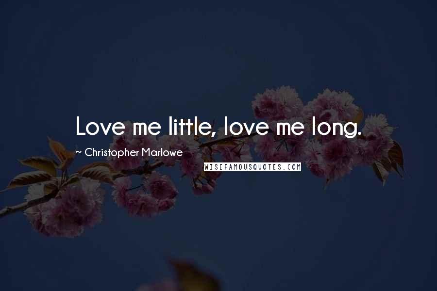 Christopher Marlowe Quotes: Love me little, love me long.