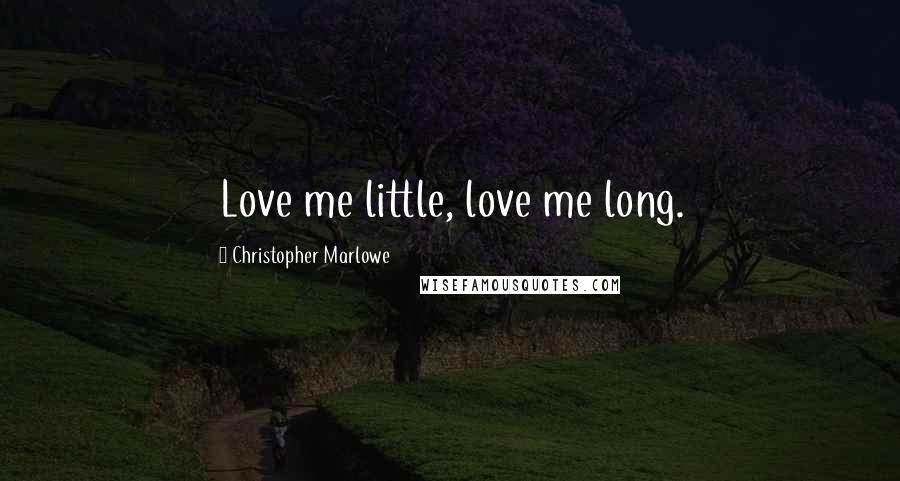 Christopher Marlowe Quotes: Love me little, love me long.