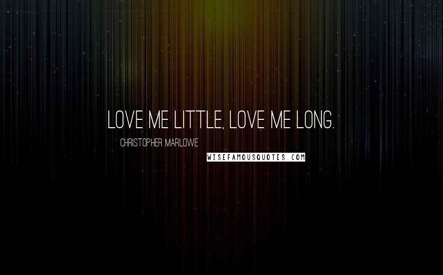 Christopher Marlowe Quotes: Love me little, love me long.