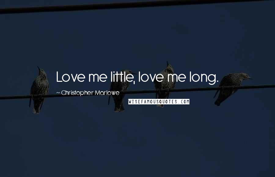 Christopher Marlowe Quotes: Love me little, love me long.