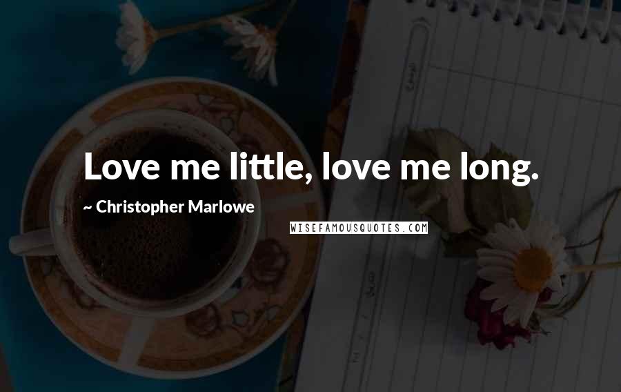 Christopher Marlowe Quotes: Love me little, love me long.