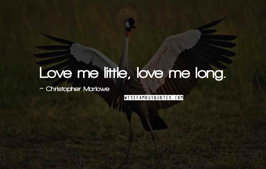 Christopher Marlowe Quotes: Love me little, love me long.