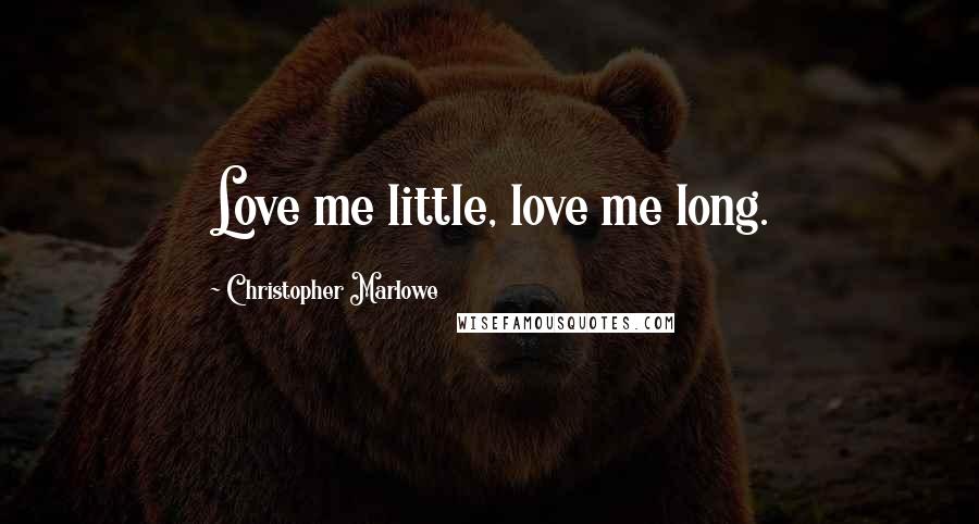 Christopher Marlowe Quotes: Love me little, love me long.