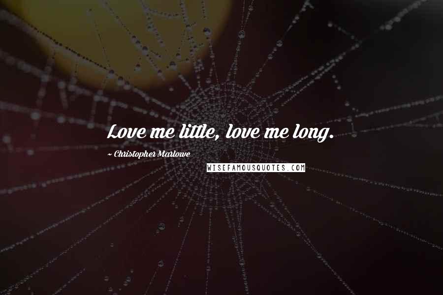 Christopher Marlowe Quotes: Love me little, love me long.